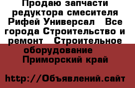 Продаю запчасти редуктора смесителя Рифей Универсал - Все города Строительство и ремонт » Строительное оборудование   . Приморский край